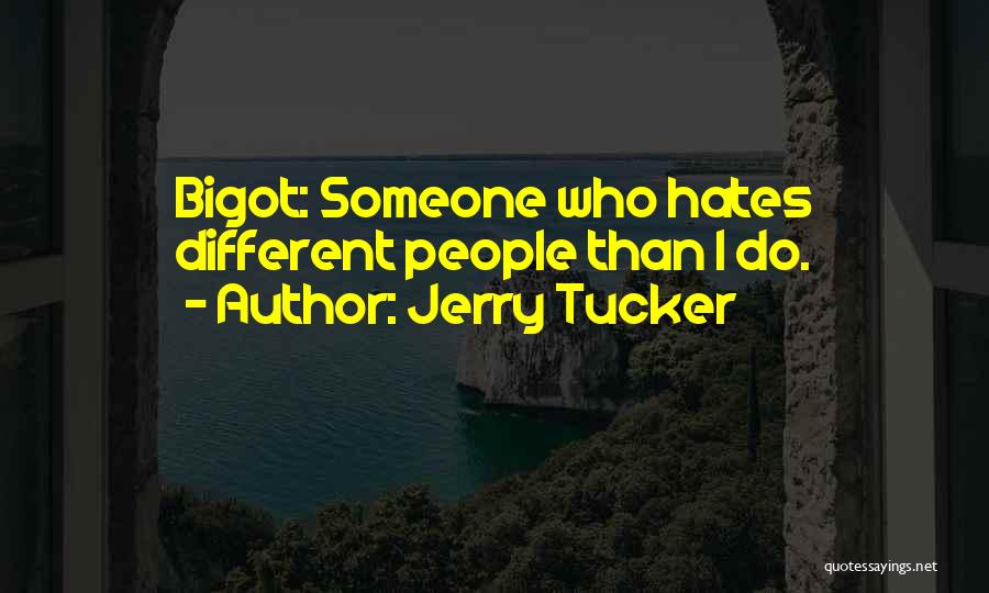 Jerry Tucker Quotes: Bigot: Someone Who Hates Different People Than I Do.
