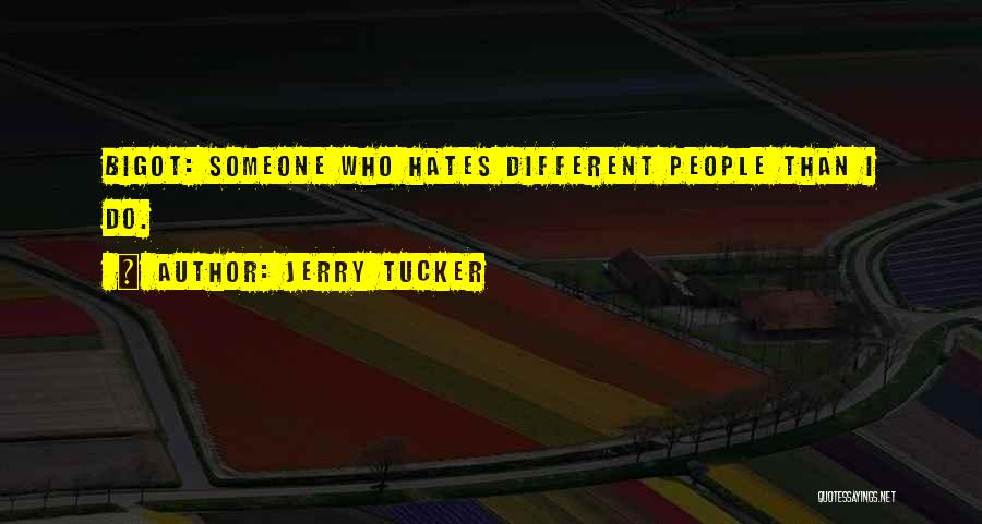 Jerry Tucker Quotes: Bigot: Someone Who Hates Different People Than I Do.