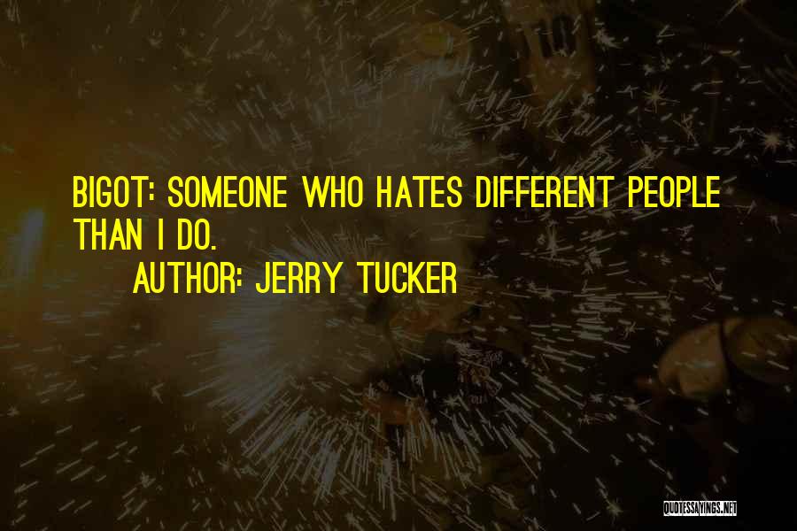 Jerry Tucker Quotes: Bigot: Someone Who Hates Different People Than I Do.