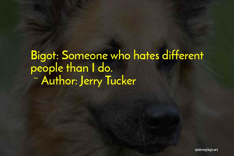 Jerry Tucker Quotes: Bigot: Someone Who Hates Different People Than I Do.