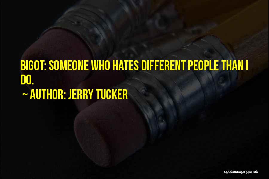 Jerry Tucker Quotes: Bigot: Someone Who Hates Different People Than I Do.