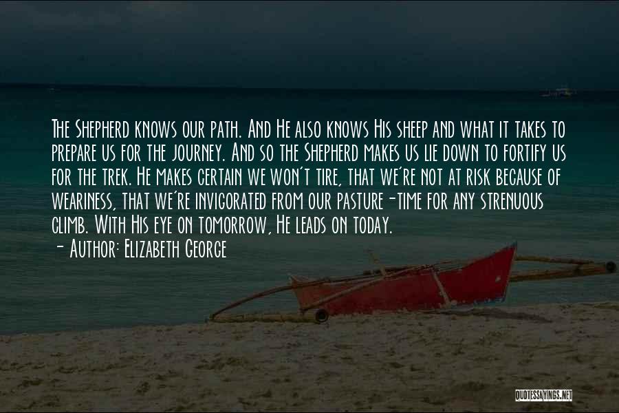 Elizabeth George Quotes: The Shepherd Knows Our Path. And He Also Knows His Sheep And What It Takes To Prepare Us For The