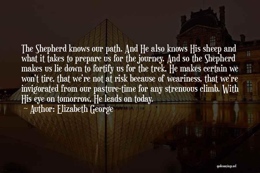 Elizabeth George Quotes: The Shepherd Knows Our Path. And He Also Knows His Sheep And What It Takes To Prepare Us For The