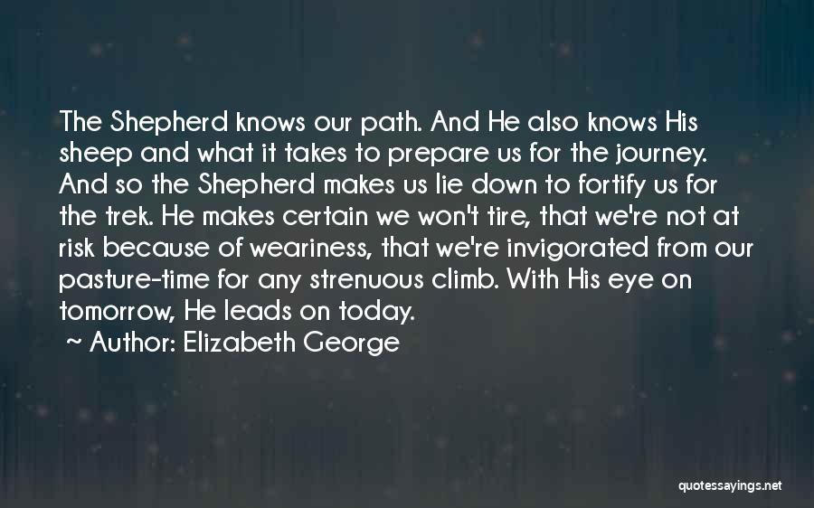 Elizabeth George Quotes: The Shepherd Knows Our Path. And He Also Knows His Sheep And What It Takes To Prepare Us For The