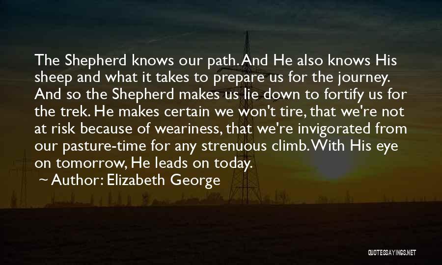 Elizabeth George Quotes: The Shepherd Knows Our Path. And He Also Knows His Sheep And What It Takes To Prepare Us For The