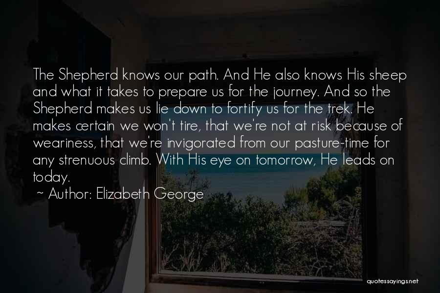 Elizabeth George Quotes: The Shepherd Knows Our Path. And He Also Knows His Sheep And What It Takes To Prepare Us For The