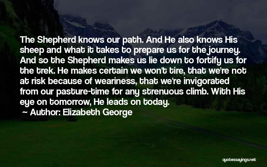 Elizabeth George Quotes: The Shepherd Knows Our Path. And He Also Knows His Sheep And What It Takes To Prepare Us For The