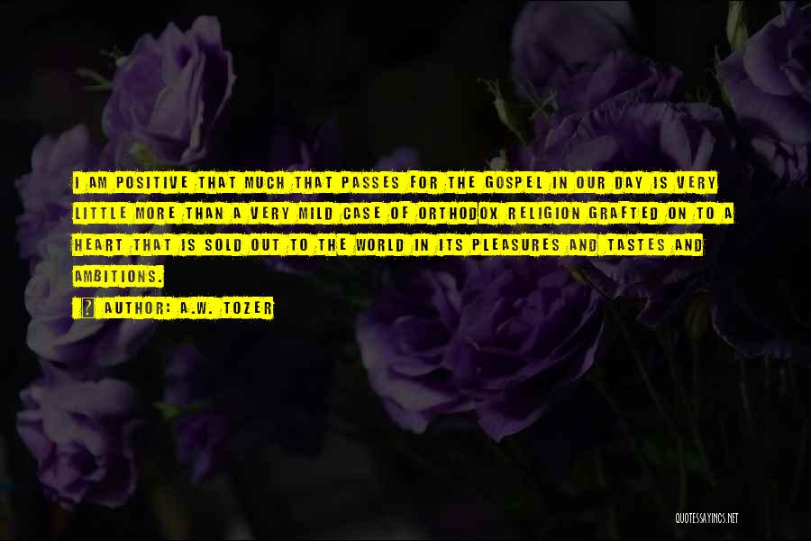 A.W. Tozer Quotes: I Am Positive That Much That Passes For The Gospel In Our Day Is Very Little More Than A Very