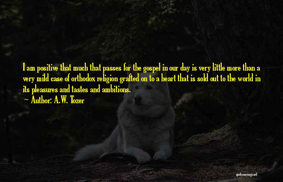 A.W. Tozer Quotes: I Am Positive That Much That Passes For The Gospel In Our Day Is Very Little More Than A Very