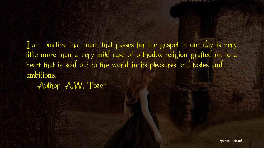 A.W. Tozer Quotes: I Am Positive That Much That Passes For The Gospel In Our Day Is Very Little More Than A Very
