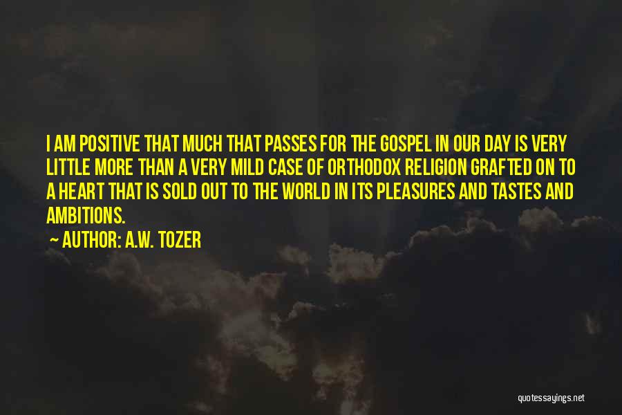 A.W. Tozer Quotes: I Am Positive That Much That Passes For The Gospel In Our Day Is Very Little More Than A Very