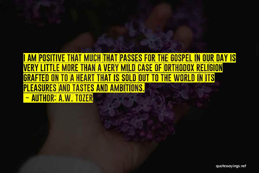 A.W. Tozer Quotes: I Am Positive That Much That Passes For The Gospel In Our Day Is Very Little More Than A Very