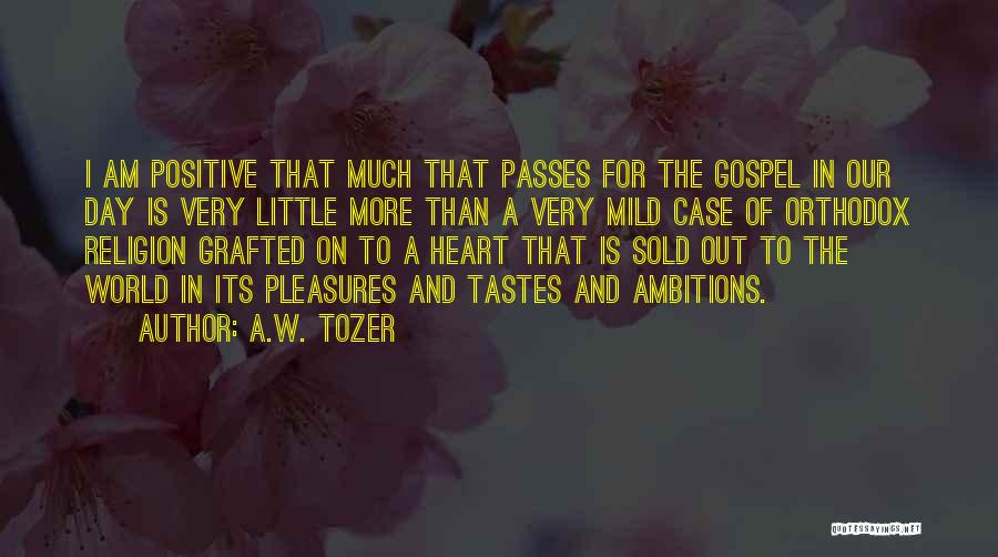 A.W. Tozer Quotes: I Am Positive That Much That Passes For The Gospel In Our Day Is Very Little More Than A Very