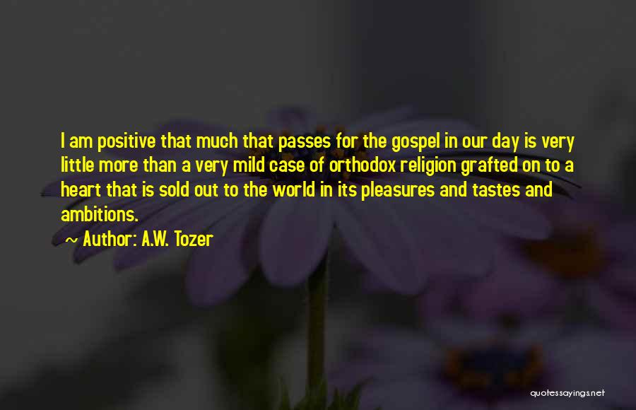 A.W. Tozer Quotes: I Am Positive That Much That Passes For The Gospel In Our Day Is Very Little More Than A Very