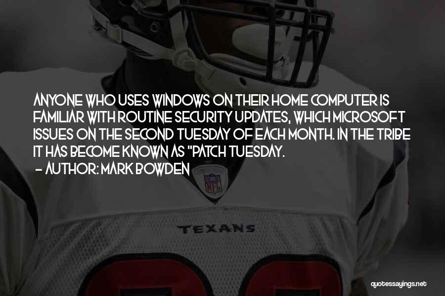 Mark Bowden Quotes: Anyone Who Uses Windows On Their Home Computer Is Familiar With Routine Security Updates, Which Microsoft Issues On The Second
