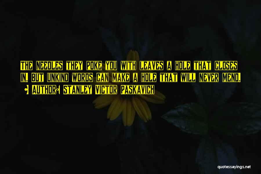 Stanley Victor Paskavich Quotes: The Needles They Poke You With Leaves A Hole That Closes In. But Unkind Words Can Make A Hole That