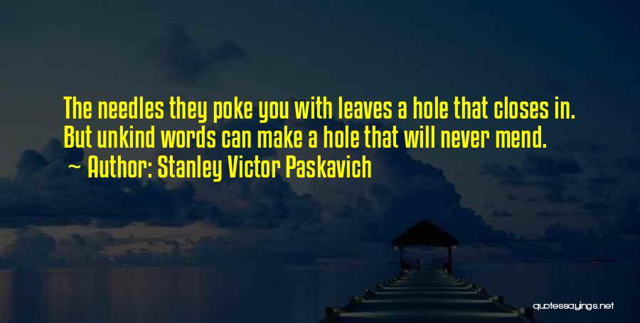 Stanley Victor Paskavich Quotes: The Needles They Poke You With Leaves A Hole That Closes In. But Unkind Words Can Make A Hole That