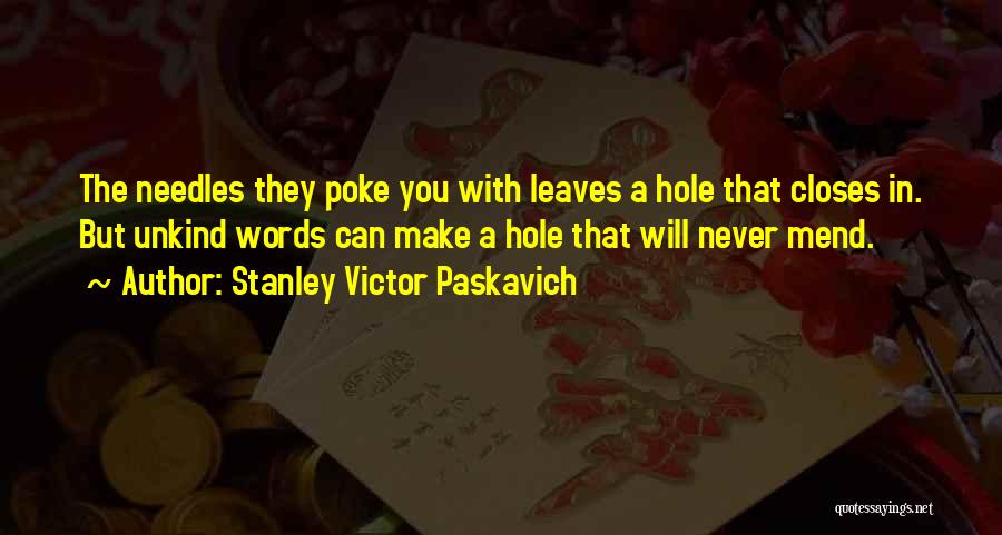 Stanley Victor Paskavich Quotes: The Needles They Poke You With Leaves A Hole That Closes In. But Unkind Words Can Make A Hole That