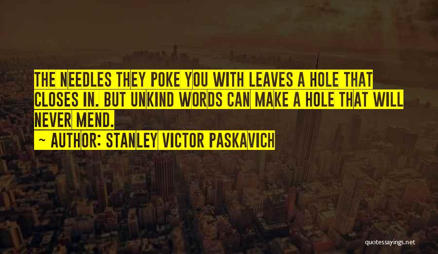 Stanley Victor Paskavich Quotes: The Needles They Poke You With Leaves A Hole That Closes In. But Unkind Words Can Make A Hole That