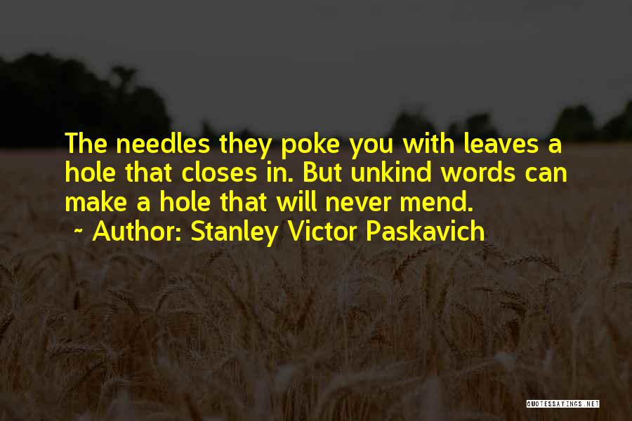 Stanley Victor Paskavich Quotes: The Needles They Poke You With Leaves A Hole That Closes In. But Unkind Words Can Make A Hole That