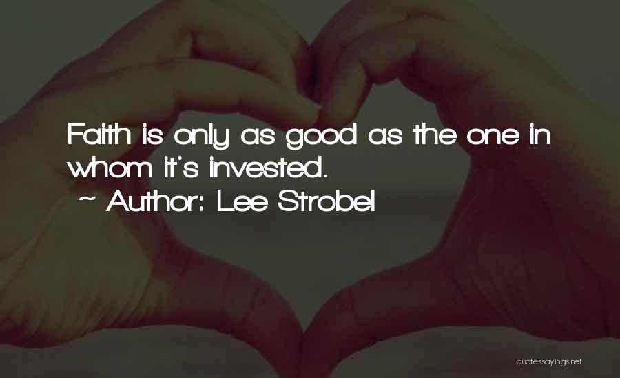 Lee Strobel Quotes: Faith Is Only As Good As The One In Whom It's Invested.
