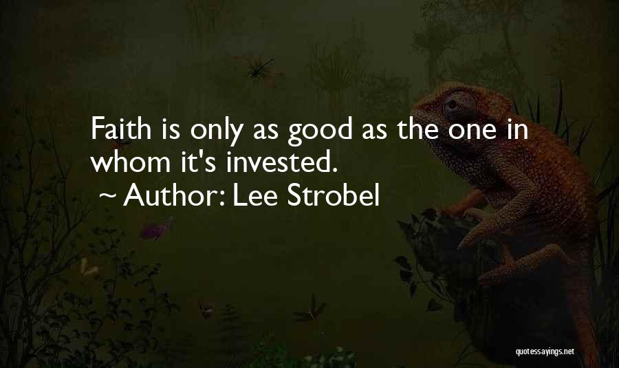 Lee Strobel Quotes: Faith Is Only As Good As The One In Whom It's Invested.