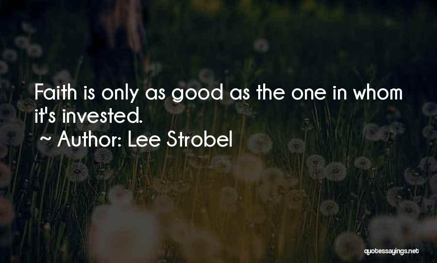 Lee Strobel Quotes: Faith Is Only As Good As The One In Whom It's Invested.