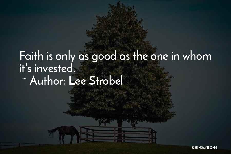 Lee Strobel Quotes: Faith Is Only As Good As The One In Whom It's Invested.