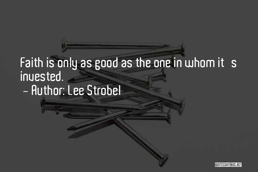 Lee Strobel Quotes: Faith Is Only As Good As The One In Whom It's Invested.