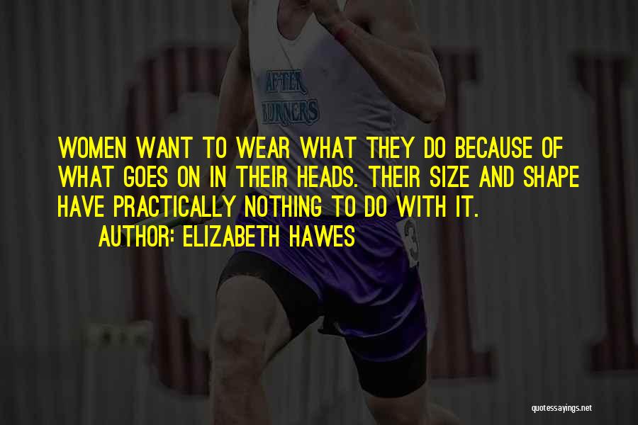 Elizabeth Hawes Quotes: Women Want To Wear What They Do Because Of What Goes On In Their Heads. Their Size And Shape Have