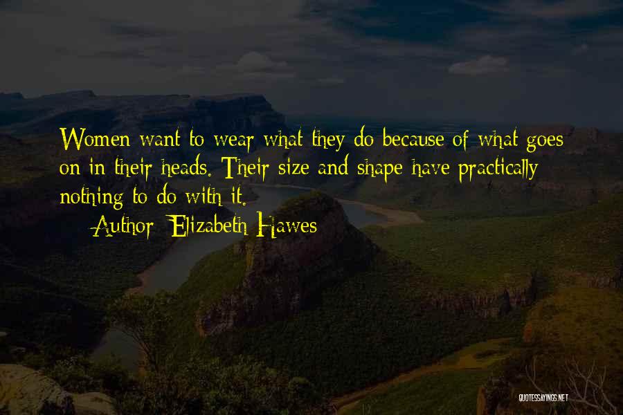 Elizabeth Hawes Quotes: Women Want To Wear What They Do Because Of What Goes On In Their Heads. Their Size And Shape Have