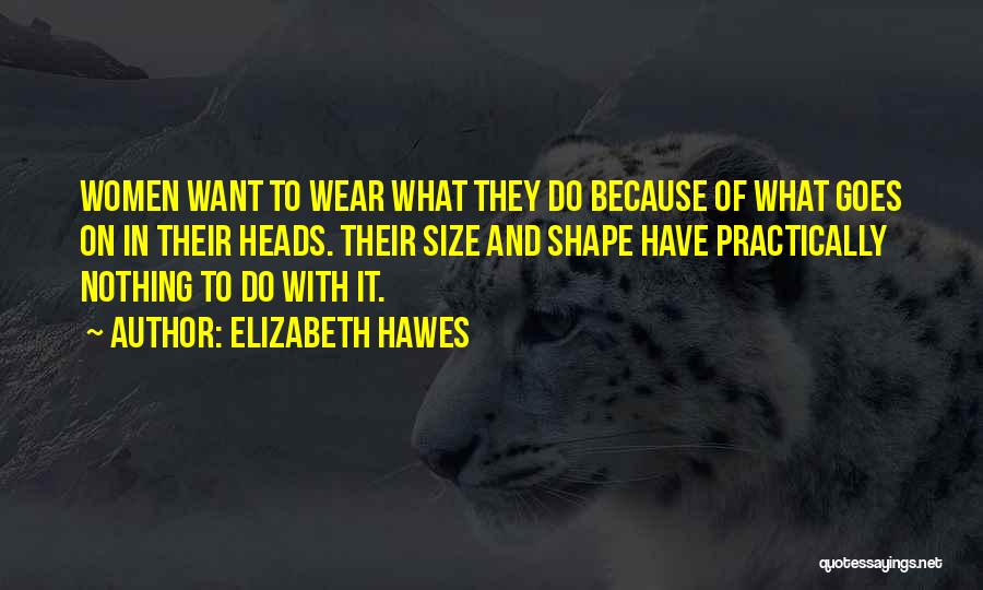 Elizabeth Hawes Quotes: Women Want To Wear What They Do Because Of What Goes On In Their Heads. Their Size And Shape Have