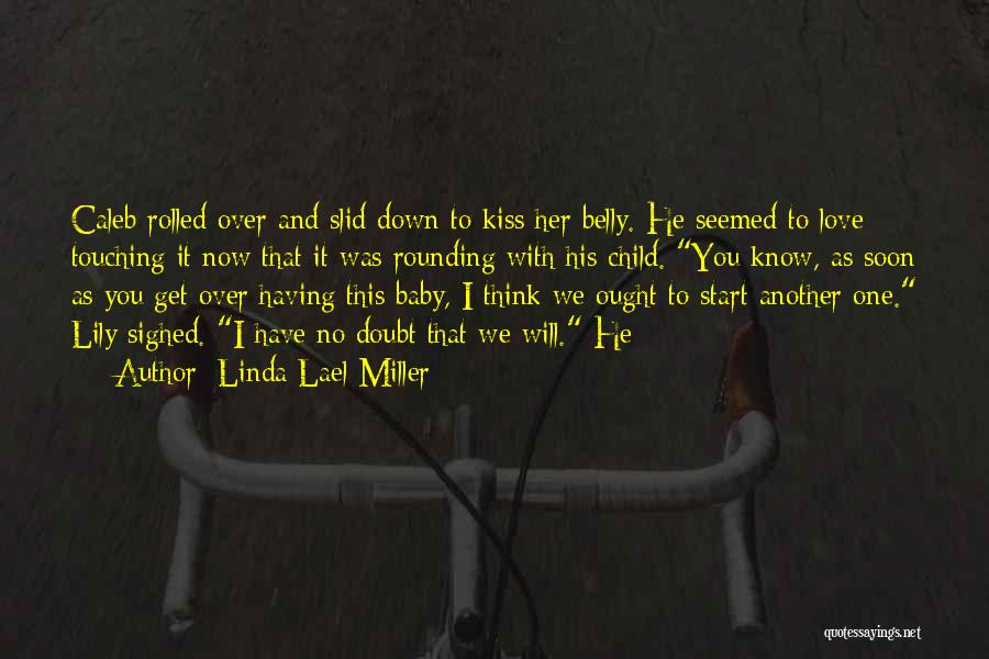 Linda Lael Miller Quotes: Caleb Rolled Over And Slid Down To Kiss Her Belly. He Seemed To Love Touching It Now That It Was