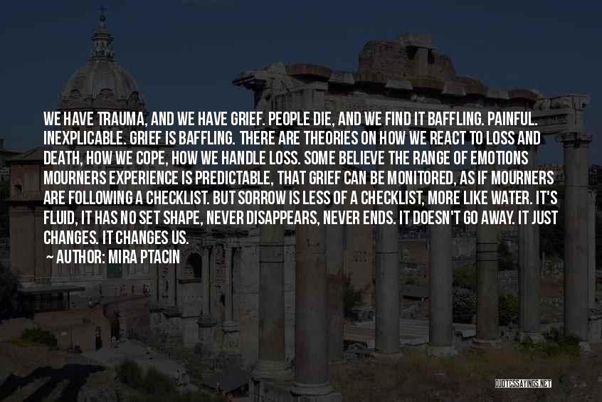 Mira Ptacin Quotes: We Have Trauma, And We Have Grief. People Die, And We Find It Baffling. Painful. Inexplicable. Grief Is Baffling. There