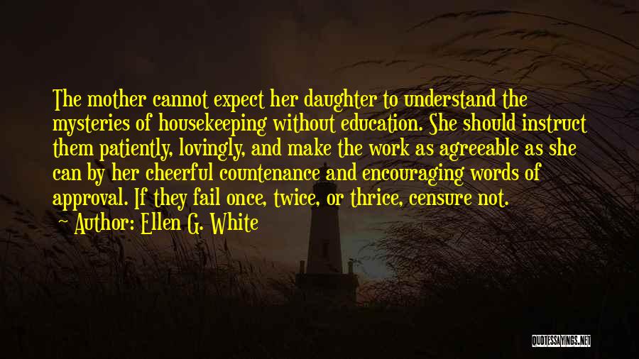 Ellen G. White Quotes: The Mother Cannot Expect Her Daughter To Understand The Mysteries Of Housekeeping Without Education. She Should Instruct Them Patiently, Lovingly,