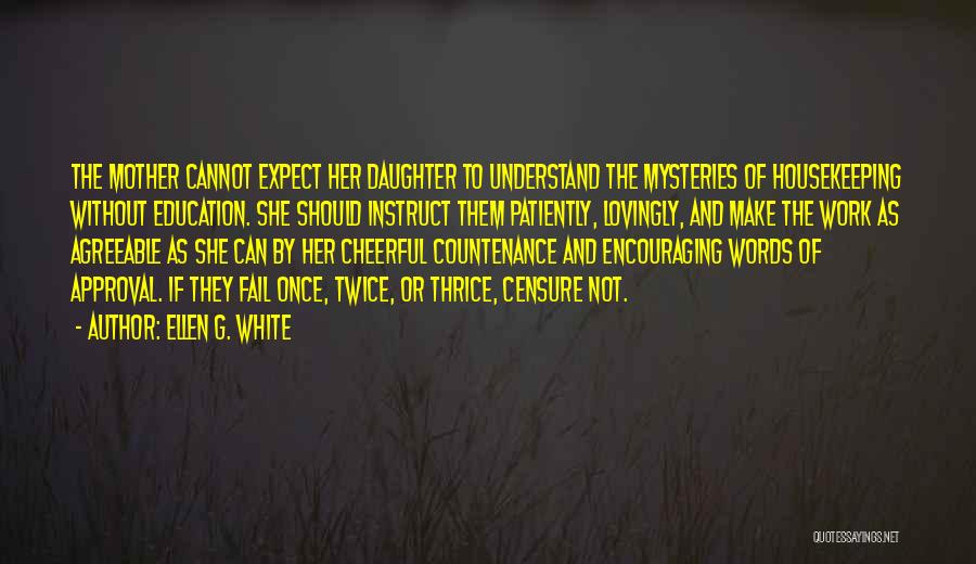 Ellen G. White Quotes: The Mother Cannot Expect Her Daughter To Understand The Mysteries Of Housekeeping Without Education. She Should Instruct Them Patiently, Lovingly,