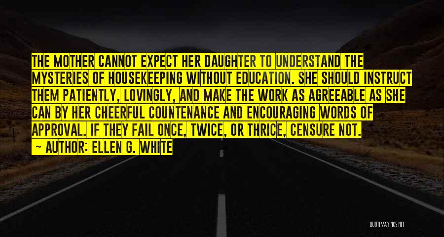 Ellen G. White Quotes: The Mother Cannot Expect Her Daughter To Understand The Mysteries Of Housekeeping Without Education. She Should Instruct Them Patiently, Lovingly,