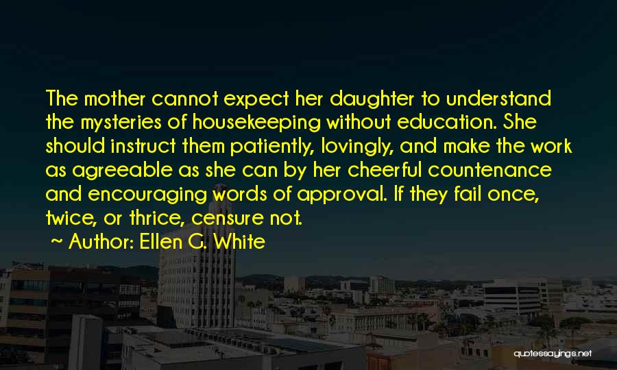 Ellen G. White Quotes: The Mother Cannot Expect Her Daughter To Understand The Mysteries Of Housekeeping Without Education. She Should Instruct Them Patiently, Lovingly,
