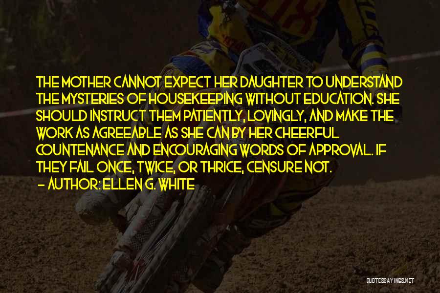 Ellen G. White Quotes: The Mother Cannot Expect Her Daughter To Understand The Mysteries Of Housekeeping Without Education. She Should Instruct Them Patiently, Lovingly,