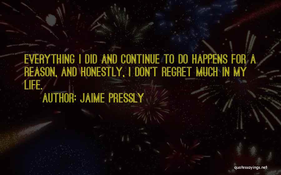 Jaime Pressly Quotes: Everything I Did And Continue To Do Happens For A Reason, And Honestly, I Don't Regret Much In My Life.