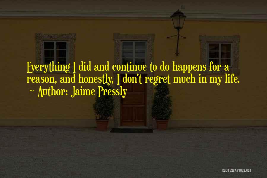 Jaime Pressly Quotes: Everything I Did And Continue To Do Happens For A Reason, And Honestly, I Don't Regret Much In My Life.