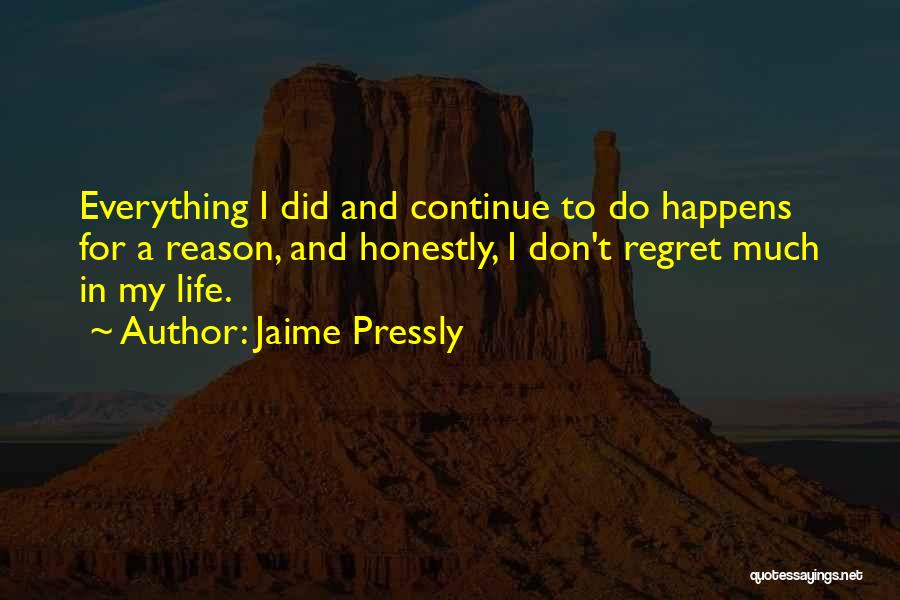 Jaime Pressly Quotes: Everything I Did And Continue To Do Happens For A Reason, And Honestly, I Don't Regret Much In My Life.