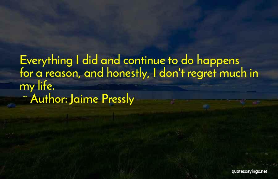 Jaime Pressly Quotes: Everything I Did And Continue To Do Happens For A Reason, And Honestly, I Don't Regret Much In My Life.