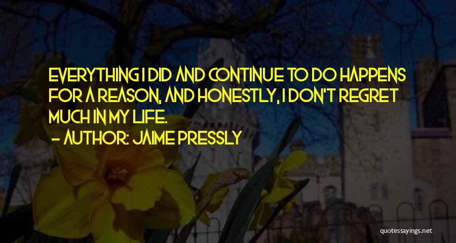 Jaime Pressly Quotes: Everything I Did And Continue To Do Happens For A Reason, And Honestly, I Don't Regret Much In My Life.