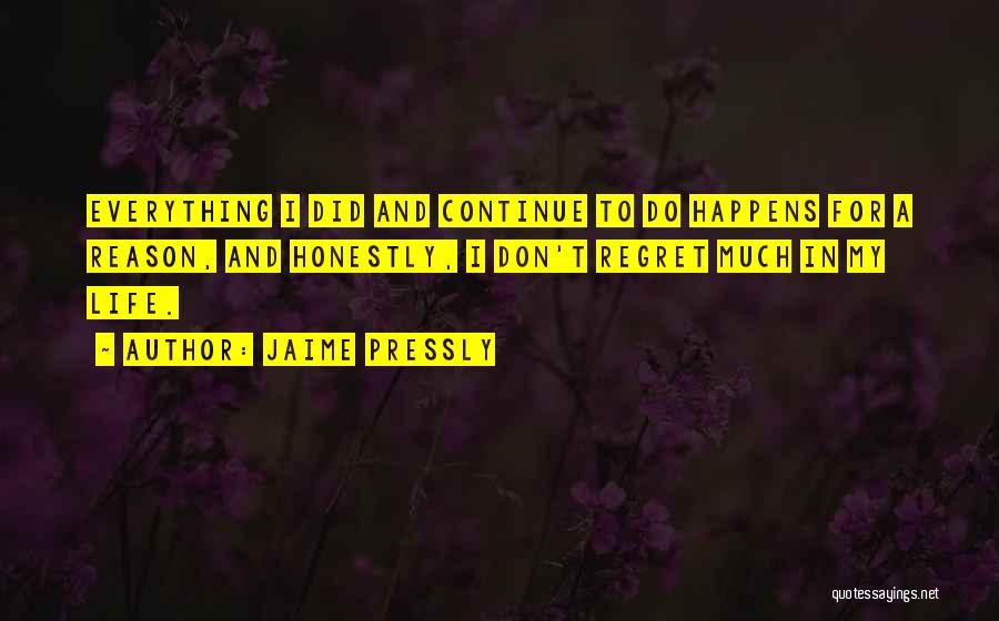 Jaime Pressly Quotes: Everything I Did And Continue To Do Happens For A Reason, And Honestly, I Don't Regret Much In My Life.