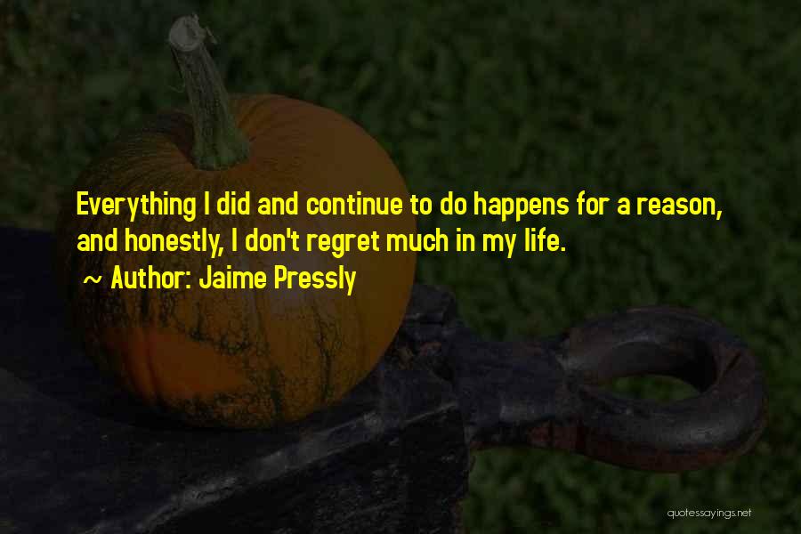 Jaime Pressly Quotes: Everything I Did And Continue To Do Happens For A Reason, And Honestly, I Don't Regret Much In My Life.