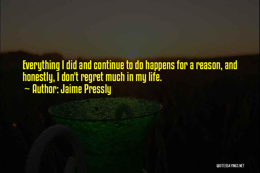 Jaime Pressly Quotes: Everything I Did And Continue To Do Happens For A Reason, And Honestly, I Don't Regret Much In My Life.