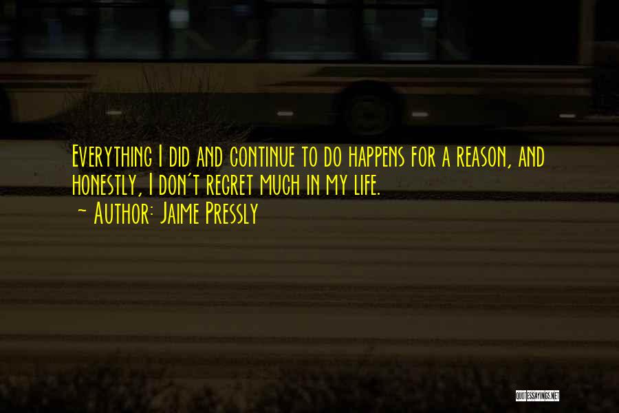 Jaime Pressly Quotes: Everything I Did And Continue To Do Happens For A Reason, And Honestly, I Don't Regret Much In My Life.