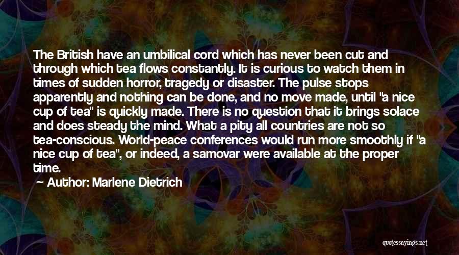 Marlene Dietrich Quotes: The British Have An Umbilical Cord Which Has Never Been Cut And Through Which Tea Flows Constantly. It Is Curious