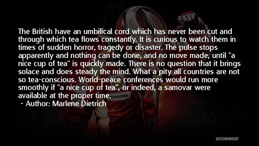 Marlene Dietrich Quotes: The British Have An Umbilical Cord Which Has Never Been Cut And Through Which Tea Flows Constantly. It Is Curious